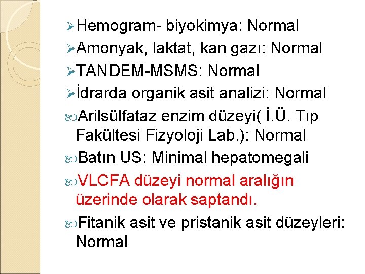 ØHemogram- biyokimya: Normal ØAmonyak, laktat, kan gazı: Normal ØTANDEM-MSMS: Normal Øİdrarda organik asit analizi: