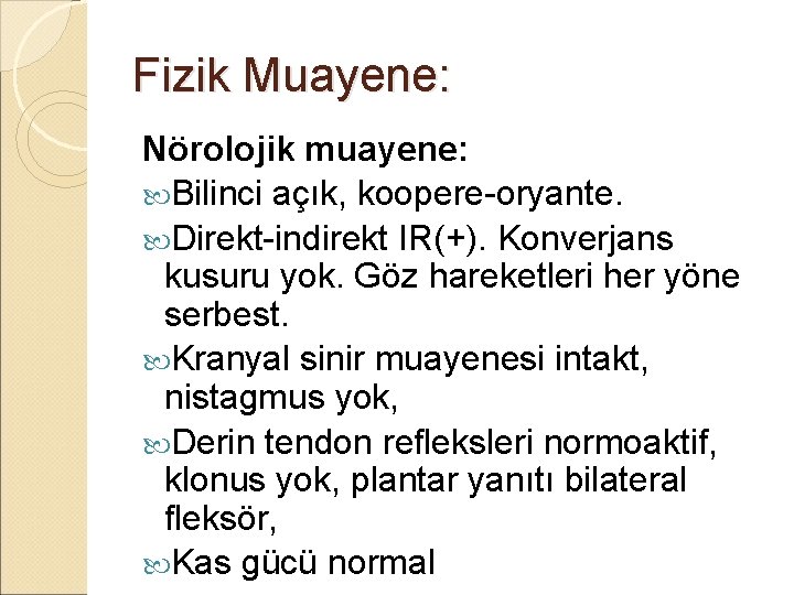 Fizik Muayene: Nörolojik muayene: Bilinci açık, koopere-oryante. Direkt-indirekt IR(+). Konverjans kusuru yok. Göz hareketleri