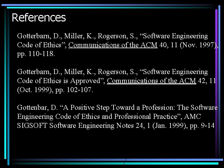 References Gotterbarn, D. , Miller, K. , Rogerson, S. , “Software Engineering Code of