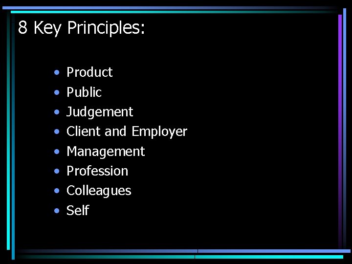 8 Key Principles: • • Product Public Judgement Client and Employer Management Profession Colleagues