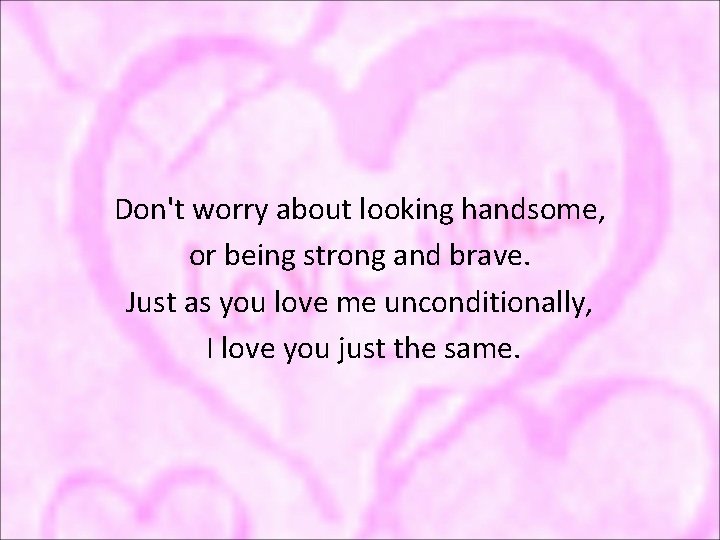 Don't worry about looking handsome, or being strong and brave. Just as you love