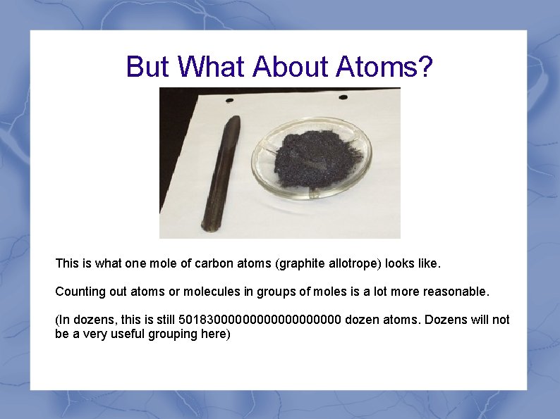 But What About Atoms? This is what one mole of carbon atoms (graphite allotrope)