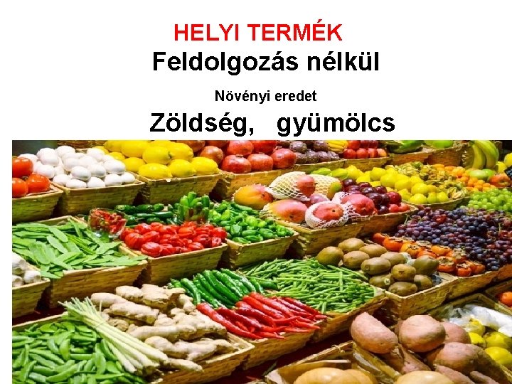 HELYI TERMÉK Feldolgozás nélkül Növényi eredet Zöldség, gyümölcs 