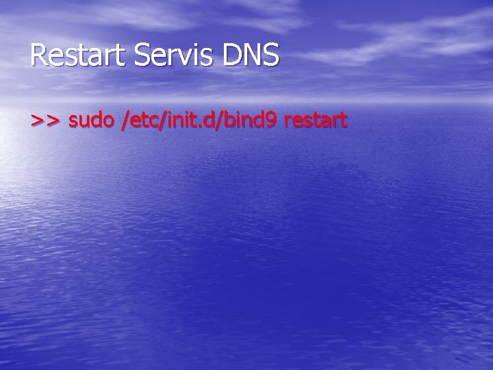 Restart Servis DNS >> sudo /etc/init. d/bind 9 restart 