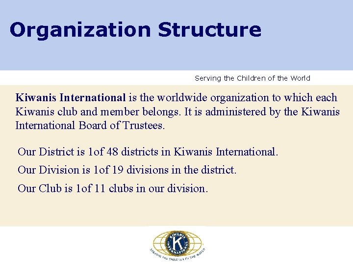 Organization Structure Serving the Children of the World Kiwanis International is the worldwide organization Organization Structure Serving the Children of the World Kiwanis International is the worldwide organization
