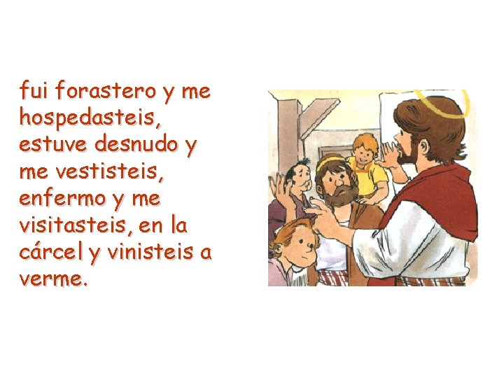 fui forastero y me hospedasteis, estuve desnudo y me vestisteis, enfermo y me visitasteis,