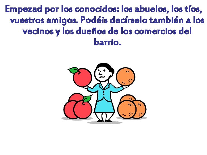 Empezad por los conocidos: los abuelos, los tíos, vuestros amigos. Podéis decírselo también a