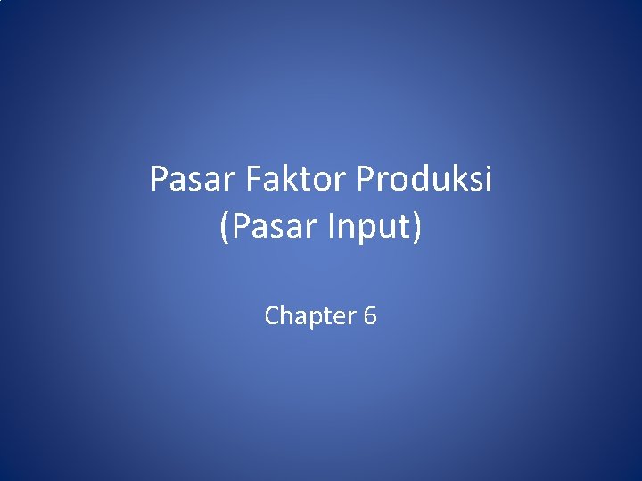 Pasar Faktor Produksi (Pasar Input) Chapter 6 Pasar Faktor Produksi (Pasar Input) Chapter 6