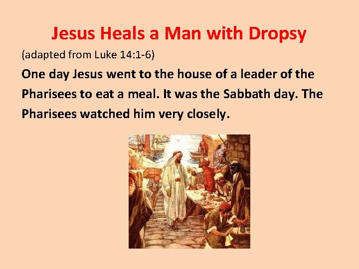 Jesus Heals a Man with Dropsy (adapted from Luke 14: 1 -6) One day