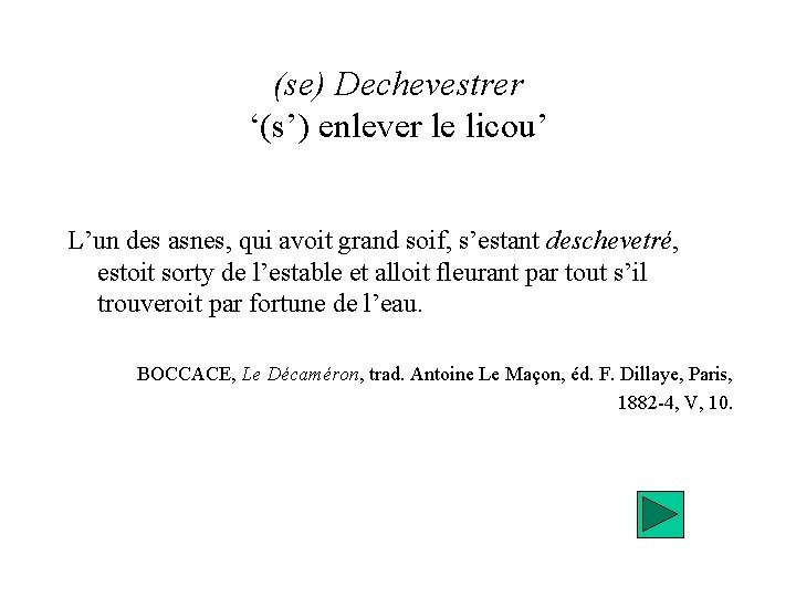 (se) Dechevestrer ‘(s’) enlever le licou’ L’un des asnes, qui avoit grand soif, s’estant