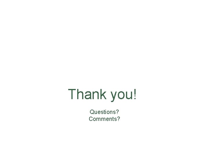Thank you! Questions? Comments? 