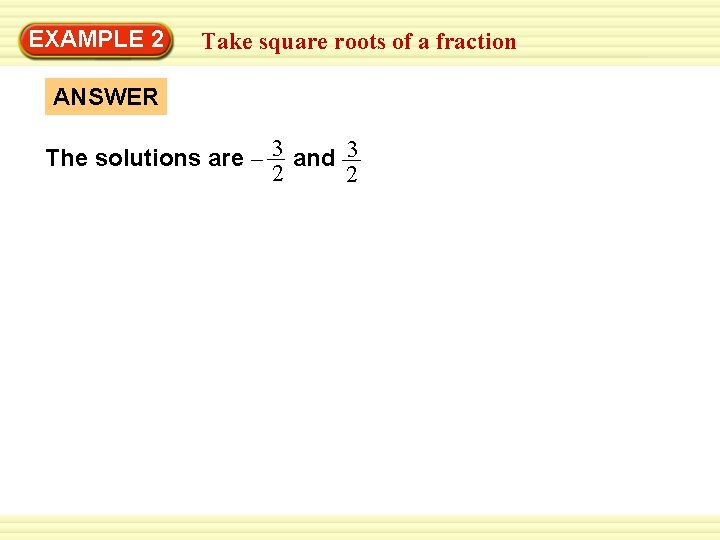 EXAMPLE 2 Take square roots of a fraction ANSWER The solutions are – 3