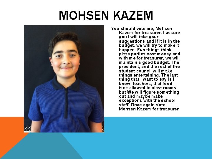 MOHSEN KAZEM You should vote me, Mohsen Kazem for treasurer. I assure you I