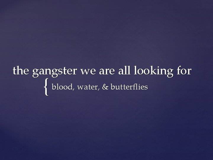 the gangster we are all looking for { blood, water, & butterflies 