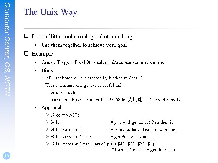 Computer Center, CS, NCTU The Unix Way q Lots of little tools, each good