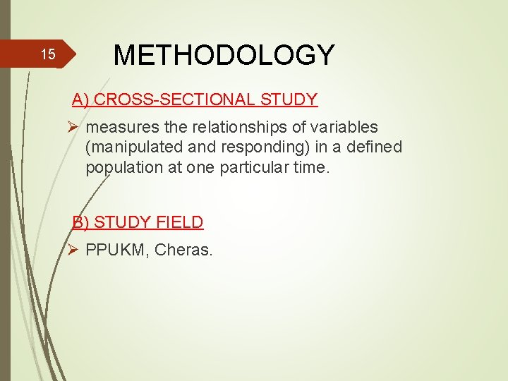 15 METHODOLOGY A) CROSS-SECTIONAL STUDY Ø measures the relationships of variables (manipulated and responding)