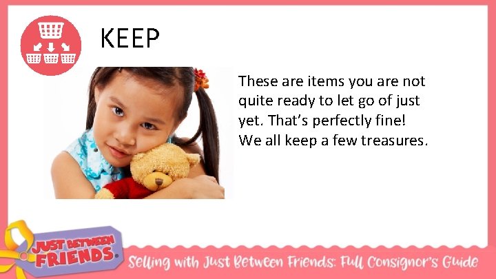 KEEP These are items you are not quite ready to let go of just