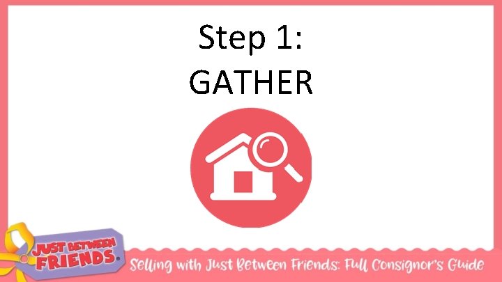 Step 1: GATHER 