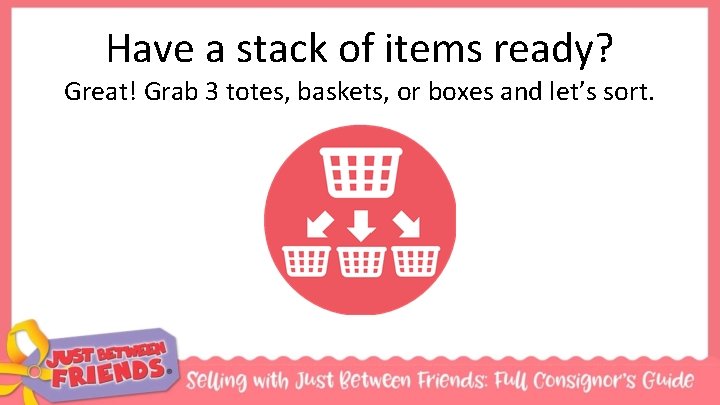 Have a stack of items ready? Great! Grab 3 totes, baskets, or boxes and