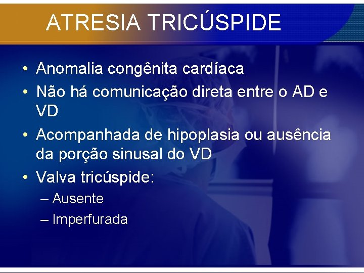 ATRESIA TRICÚSPIDE • Anomalia congênita cardíaca • Não há comunicação direta entre o AD