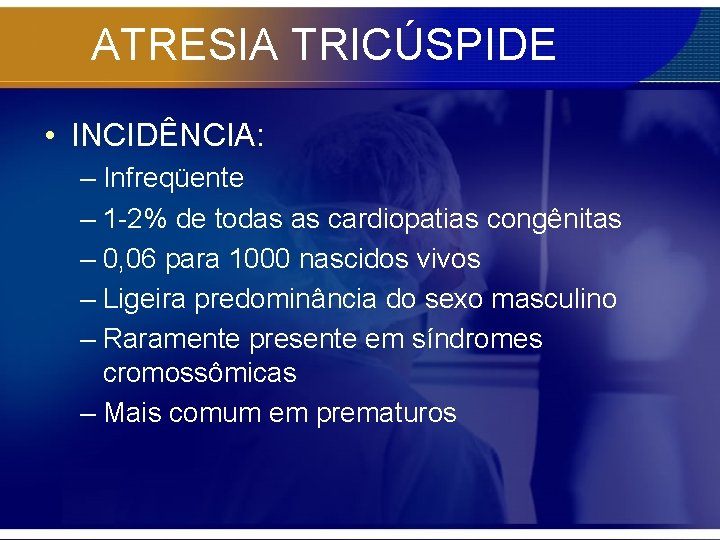 ATRESIA TRICÚSPIDE • INCIDÊNCIA: – Infreqüente – 1 -2% de todas as cardiopatias congênitas