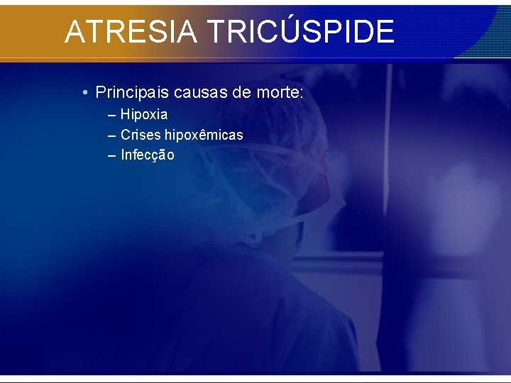 ATRESIA TRICÚSPIDE • Principais causas de morte: – Hipoxia – Crises hipoxêmicas – Infecção