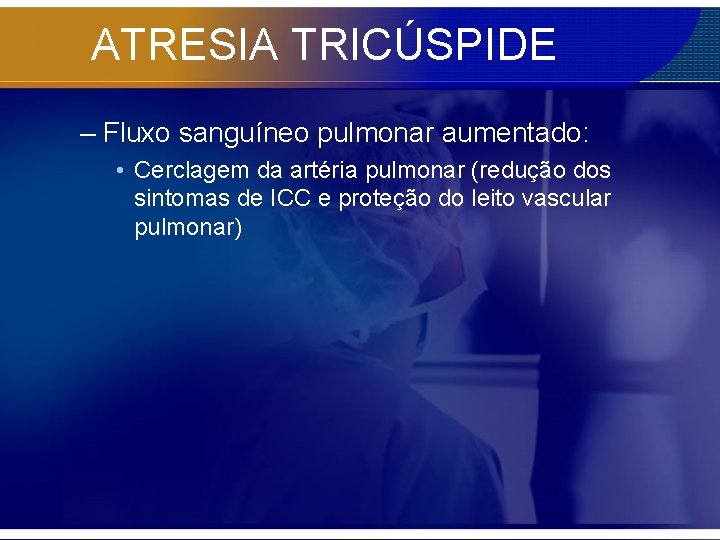ATRESIA TRICÚSPIDE – Fluxo sanguíneo pulmonar aumentado: • Cerclagem da artéria pulmonar (redução dos