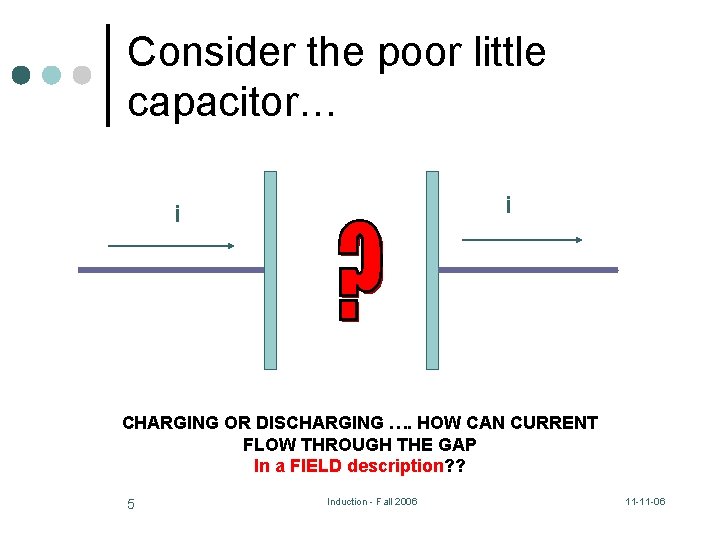 Consider the poor little capacitor… i i CHARGING OR DISCHARGING …. HOW CAN CURRENT