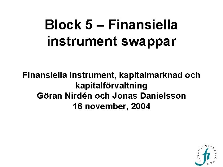 Block 5 – Finansiella instrument swappar Finansiella instrument, kapitalmarknad och kapitalförvaltning Göran Nirdén och