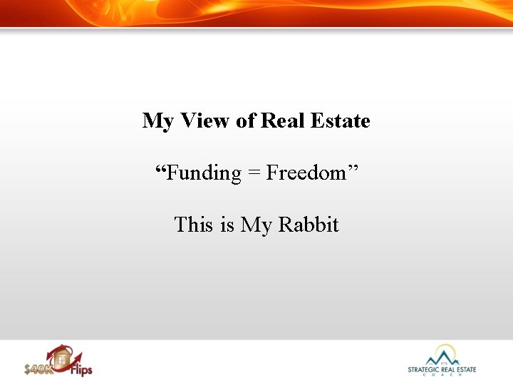 My View of Real Estate “Funding = Freedom” This is My Rabbit 