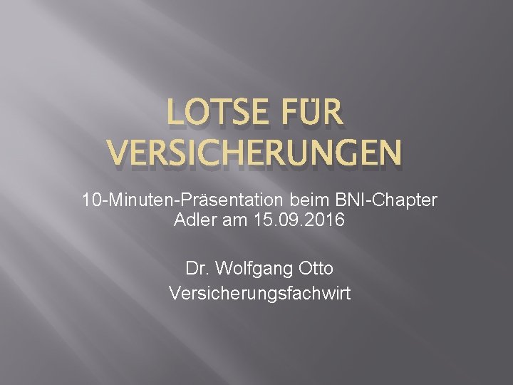 LOTSE FÜR VERSICHERUNGEN 10 -Minuten-Präsentation beim BNI-Chapter Adler am 15. 09. 2016 Dr. Wolfgang