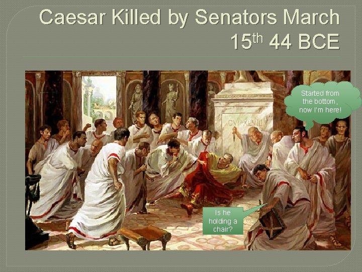 Caesar Killed by Senators March 15 th 44 BCE Started from the bottom, now