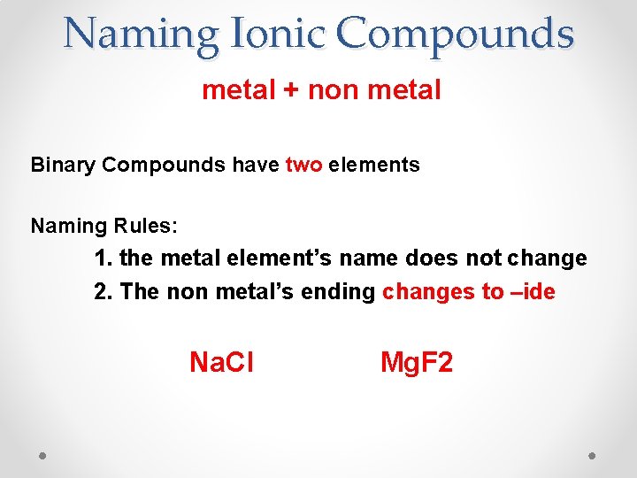 Naming Ionic Compounds metal + non metal Binary Compounds have two elements Naming Rules: