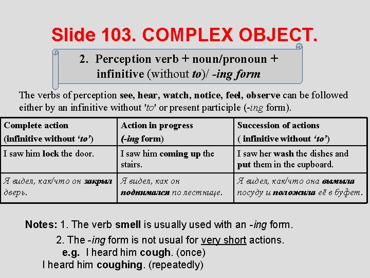 Slide 103. COMPLEX OBJECT. 2. Perception verb + noun/pronoun + infinitive (without to)/ -ing