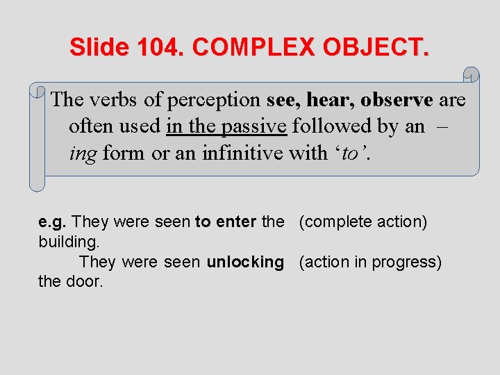 Slide 104. COMPLEX OBJECT. The verbs of perception see, hear, observe are often used