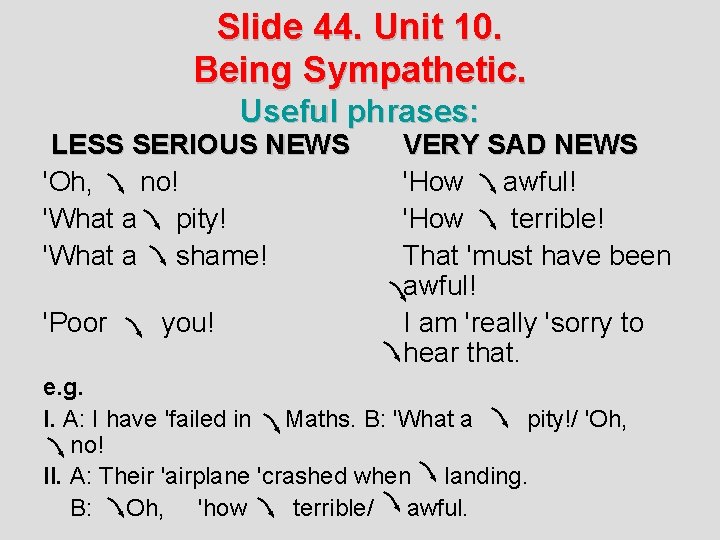 Slide 44. Unit 10. Being Sympathetic. Useful phrases: LESS SERIOUS NEWS 'Oh, no! 'What