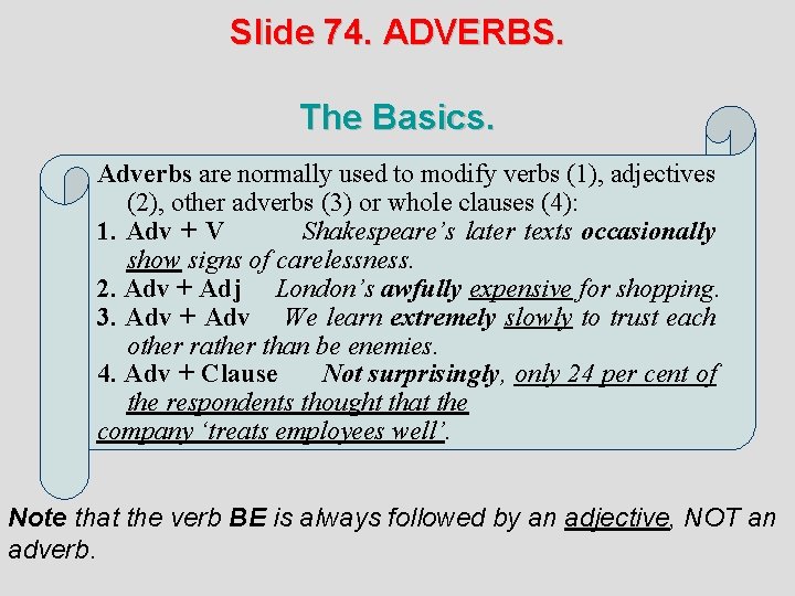 Slide 74. ADVERBS. The Basics. Adverbs are normally used to modify verbs (1), adjectives