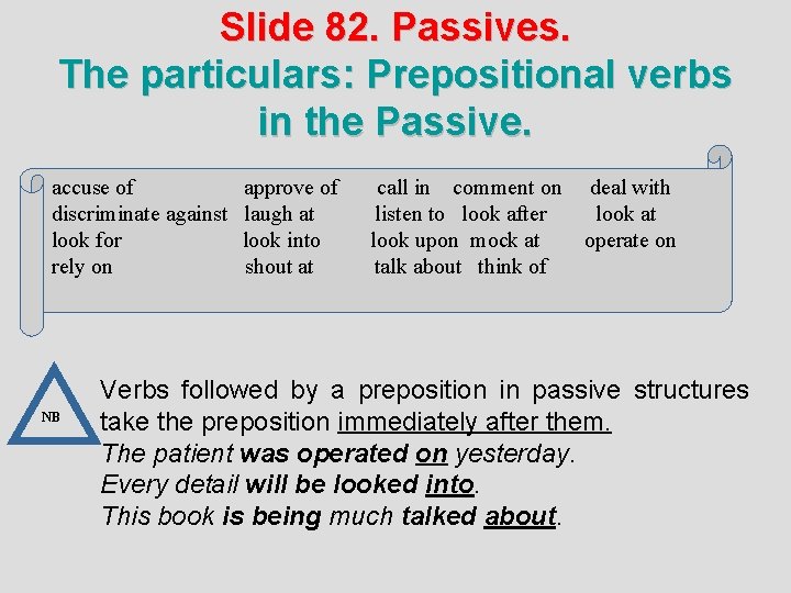 Slide 82. Passives. The particulars: Prepositional verbs in the Passive. accuse of approve of