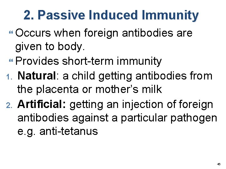 2. Passive Induced Immunity Occurs when foreign antibodies are given to body. Provides short-term