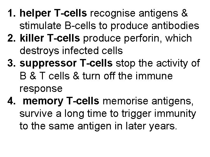 1. helper T-cells recognise antigens & stimulate B-cells to produce antibodies 2. killer T-cells