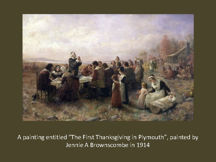 A painting entitled “The First Thanksgiving in Plymouth”, painted by Jennie A Brownscombe in