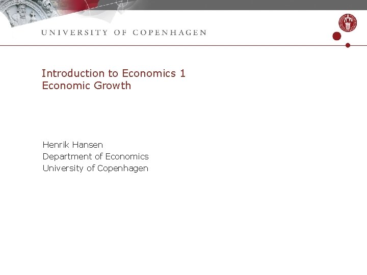  Introduction to Economics 1 Economic Growth Henrik Hansen Department of Economics University of