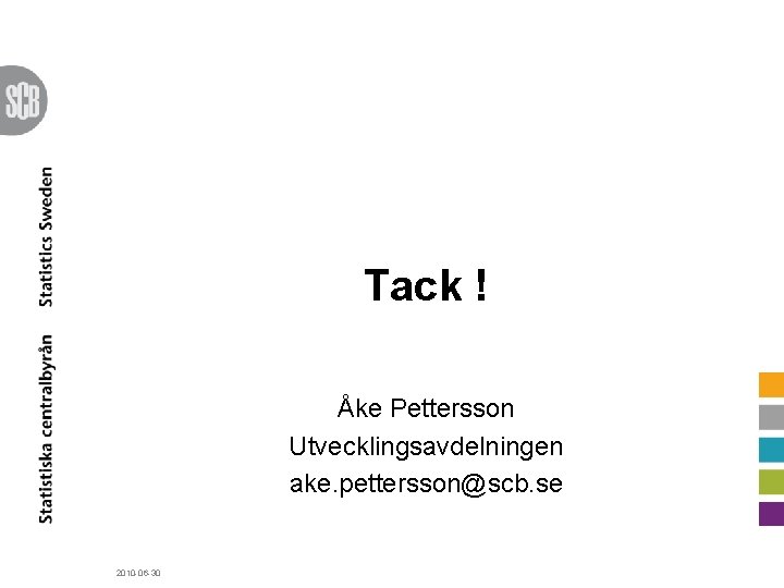 Tack ! Åke Pettersson Utvecklingsavdelningen ake. pettersson@scb. se 2010 -06 -30 