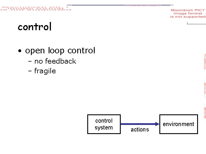 control • open loop control – no feedback – fragile control system actions environment