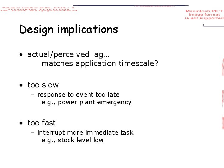 Design implications • actual/perceived lag… matches application timescale? • too slow – response to