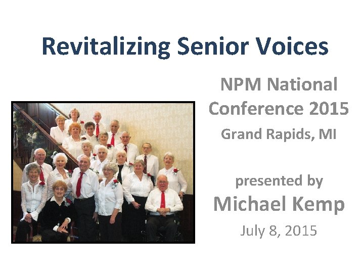 Revitalizing Senior Voices NPM National Conference 2015 Grand Rapids, MI presented by Michael Kemp Revitalizing Senior Voices NPM National Conference 2015 Grand Rapids, MI presented by Michael Kemp