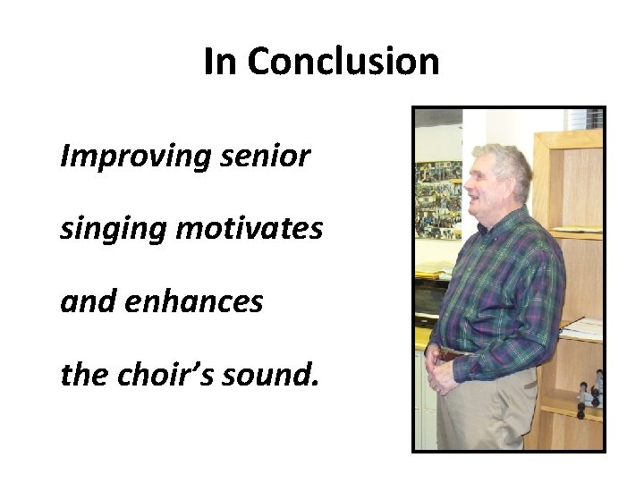 In Conclusion Improving senior singing motivates and enhances the choir’s sound. In Conclusion Improving senior singing motivates and enhances the choir’s sound.