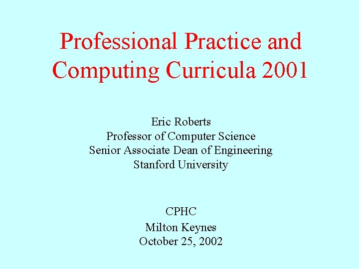 Professional Practice and Computing Curricula 2001 Eric Roberts Professor of Computer Science Senior Associate