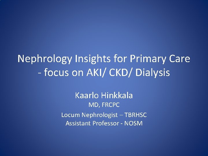 Nephrology Insights for Primary Care - focus on AKI/ CKD/ Dialysis Kaarlo Hinkkala MD,
