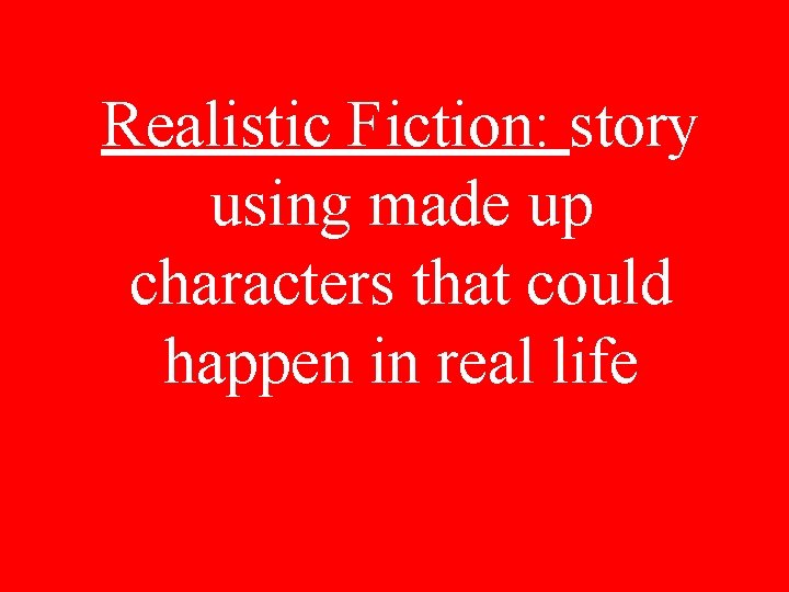 Realistic Fiction: story using made up characters that could happen in real life 